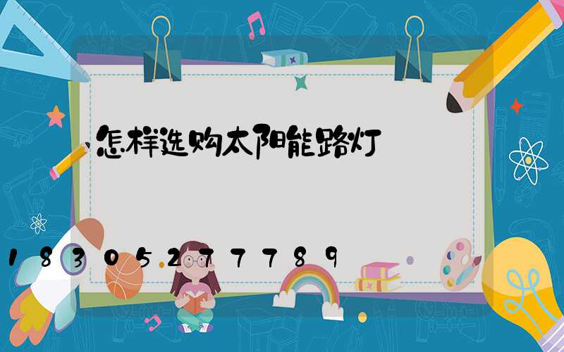 怎样选购太阳能路灯