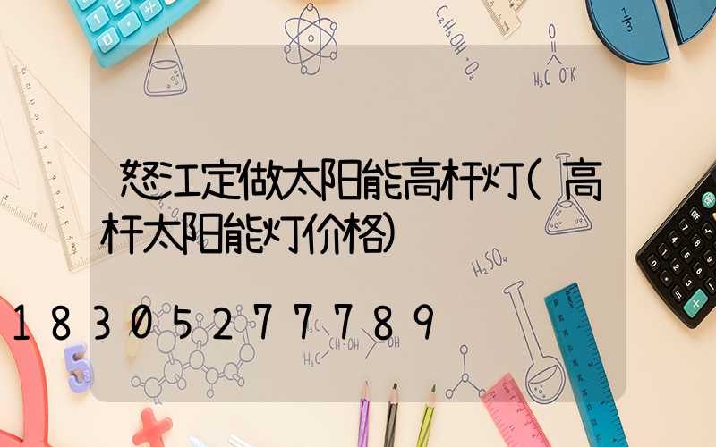 怒江定做太阳能高杆灯(高杆太阳能灯价格)
