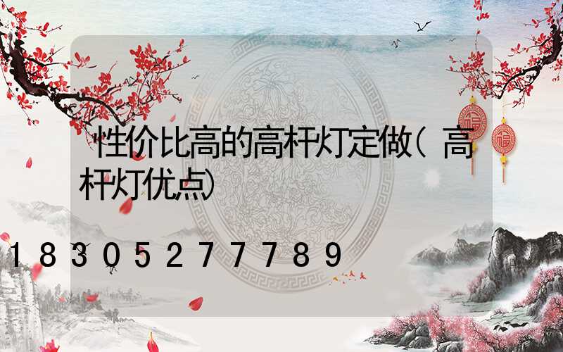 性价比高的高杆灯定做(高杆灯优点)