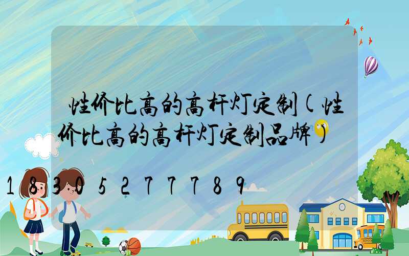 性价比高的高杆灯定制(性价比高的高杆灯定制品牌)