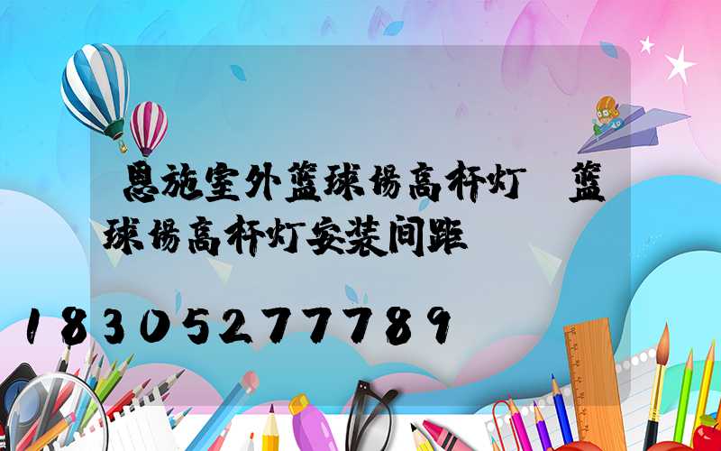 恩施室外篮球场高杆灯(篮球场高杆灯安装间距)