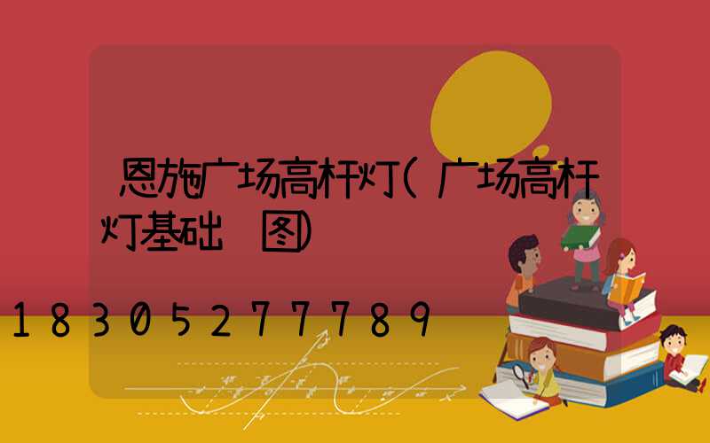 恩施广场高杆灯(广场高杆灯基础详图)