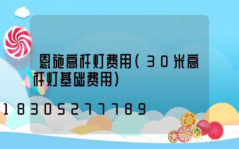 恩施高杆灯费用(30米高杆灯基础费用)
