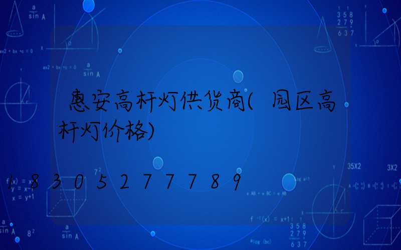 惠安高杆灯供货商(园区高杆灯价格)