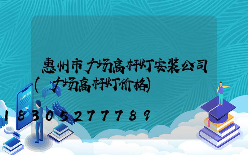 惠州市广场高杆灯安装公司(广场高杆灯价格)