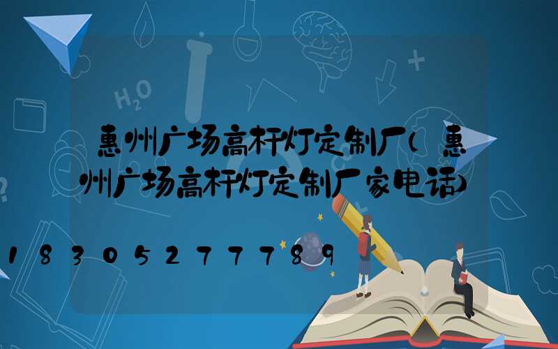 惠州广场高杆灯定制厂(惠州广场高杆灯定制厂家电话)