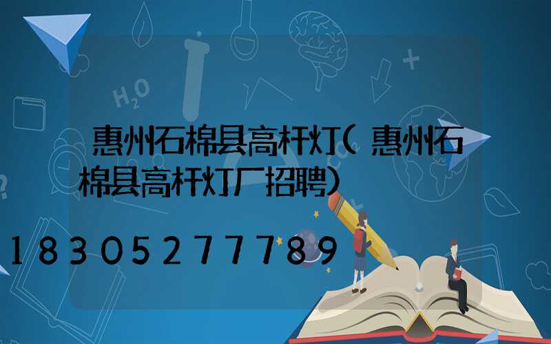 惠州石棉县高杆灯(惠州石棉县高杆灯厂招聘)