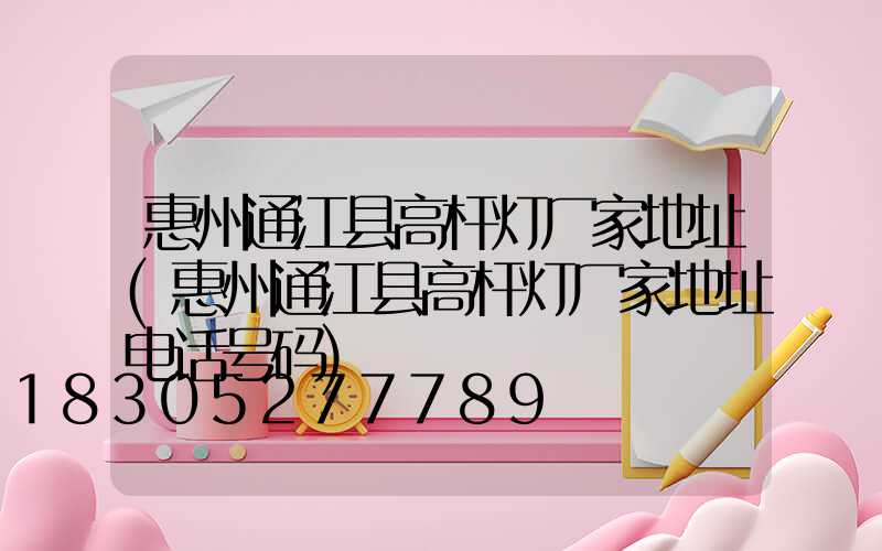惠州通江县高杆灯厂家地址(惠州通江县高杆灯厂家地址电话号码)
