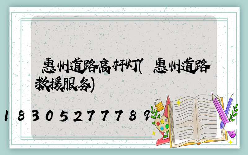 惠州道路高杆灯(惠州道路救援服务)