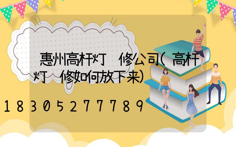 惠州高杆灯维修公司(高杆灯维修如何放下来)