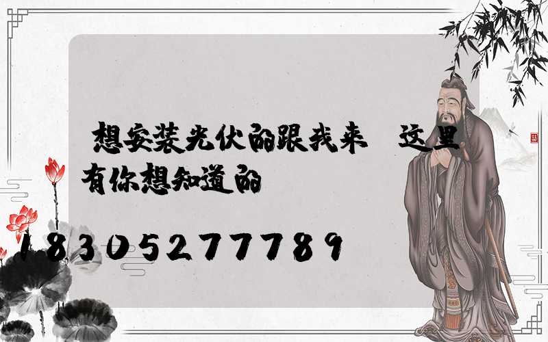 想安装光伏的跟我来,这里有你想知道的!