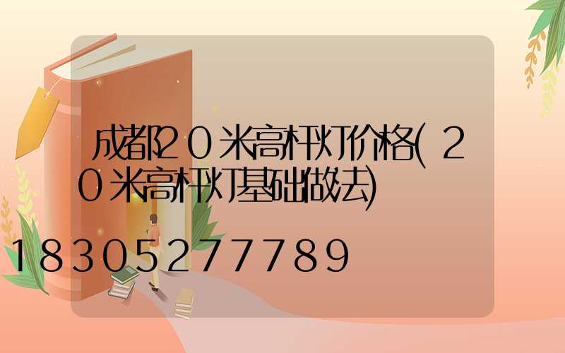 成都20米高杆灯价格(20米高杆灯基础做法)