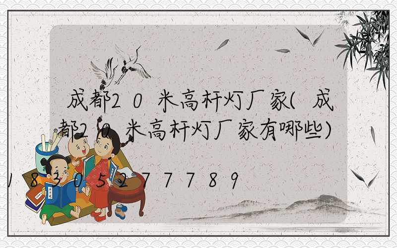 成都20米高杆灯厂家(成都20米高杆灯厂家有哪些)