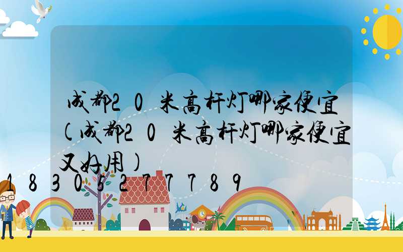 成都20米高杆灯哪家便宜(成都20米高杆灯哪家便宜又好用)