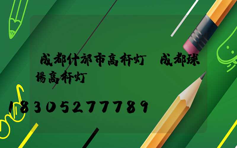 成都什邡市高杆灯(成都球场高杆灯)