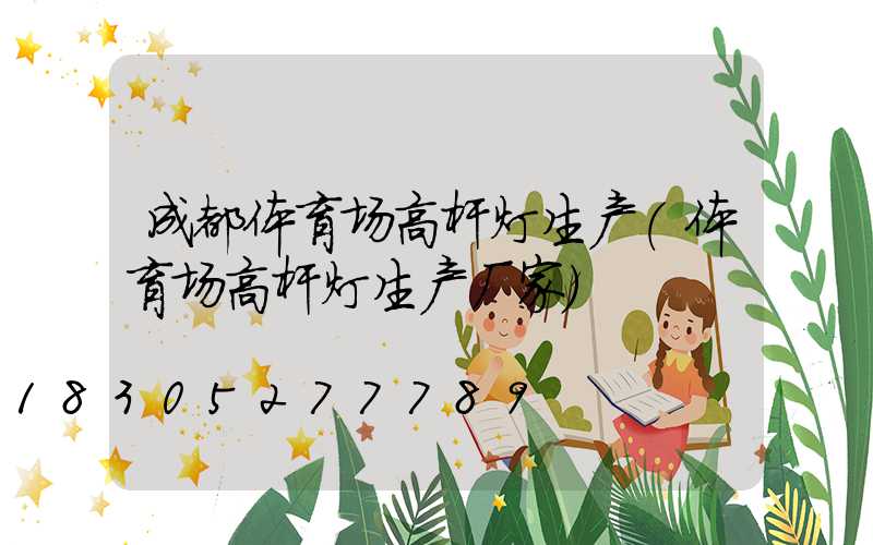 成都体育场高杆灯生产(体育场高杆灯生产厂家)