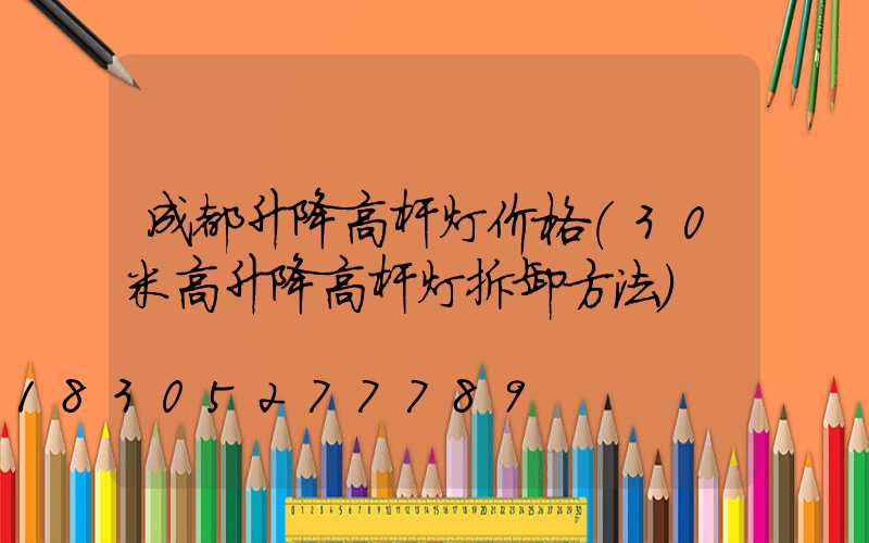 成都升降高杆灯价格(30米高升降高杆灯拆卸方法)