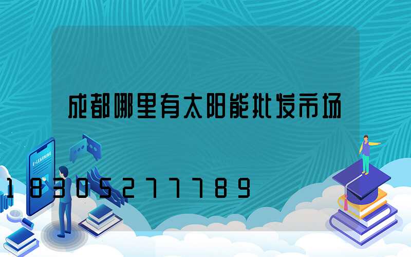 成都哪里有太阳能批发市场