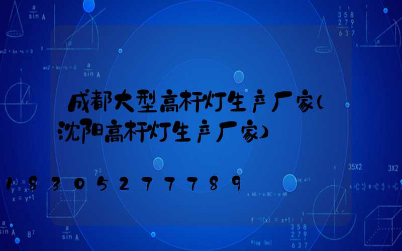 成都大型高杆灯生产厂家(沈阳高杆灯生产厂家)