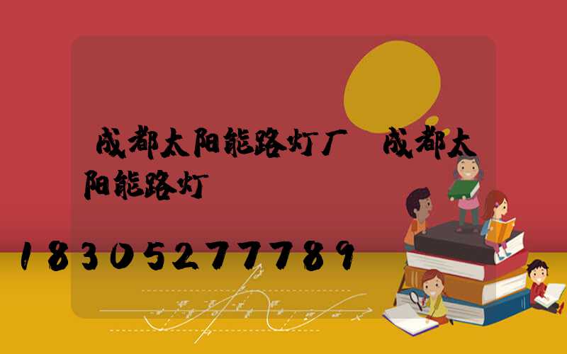 成都太阳能路灯厂(成都太阳能路灯)