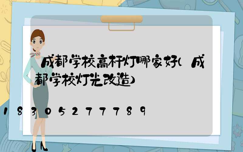 成都学校高杆灯哪家好(成都学校灯光改造)