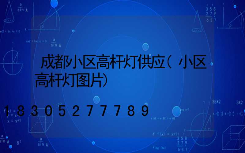 成都小区高杆灯供应(小区高杆灯图片)