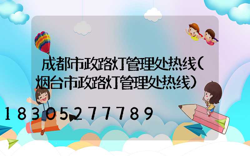 成都市政路灯管理处热线(烟台市政路灯管理处热线)