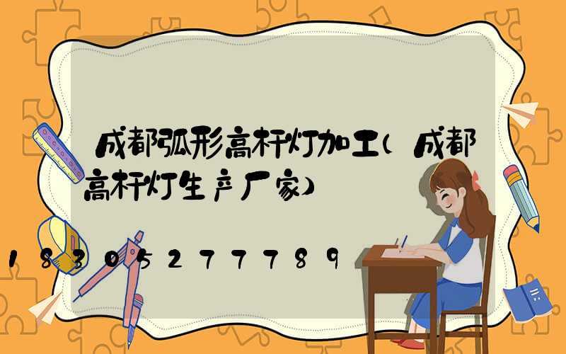 成都弧形高杆灯加工(成都高杆灯生产厂家)