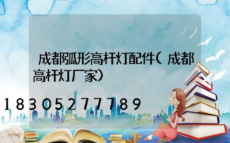 成都弧形高杆灯配件(成都高杆灯厂家)