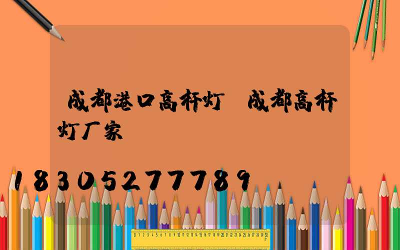 成都港口高杆灯(成都高杆灯厂家)