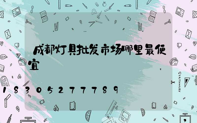 成都灯具批发市场哪里最便宜