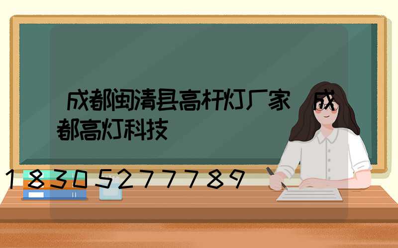 成都闽清县高杆灯厂家(成都高灯科技)