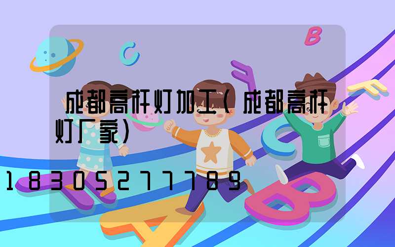 成都高杆灯加工(成都高杆灯厂家)