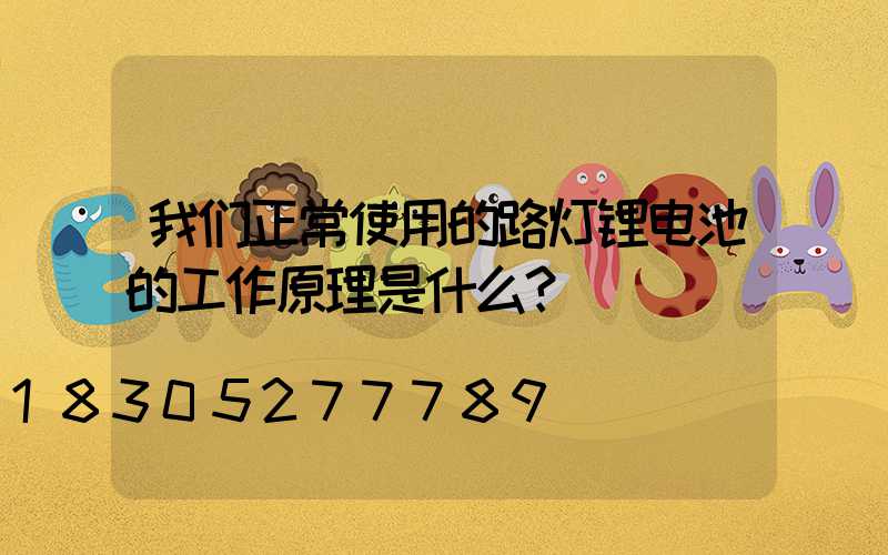 我们正常使用的路灯锂电池的工作原理是什么？
