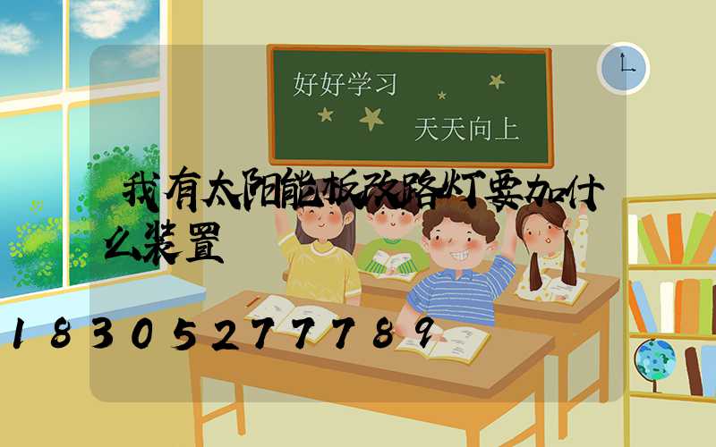 我有太阳能板改路灯要加什么装置