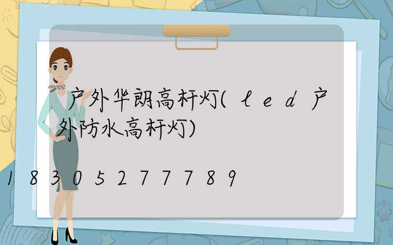 户外华朗高杆灯(led户外防水高杆灯)