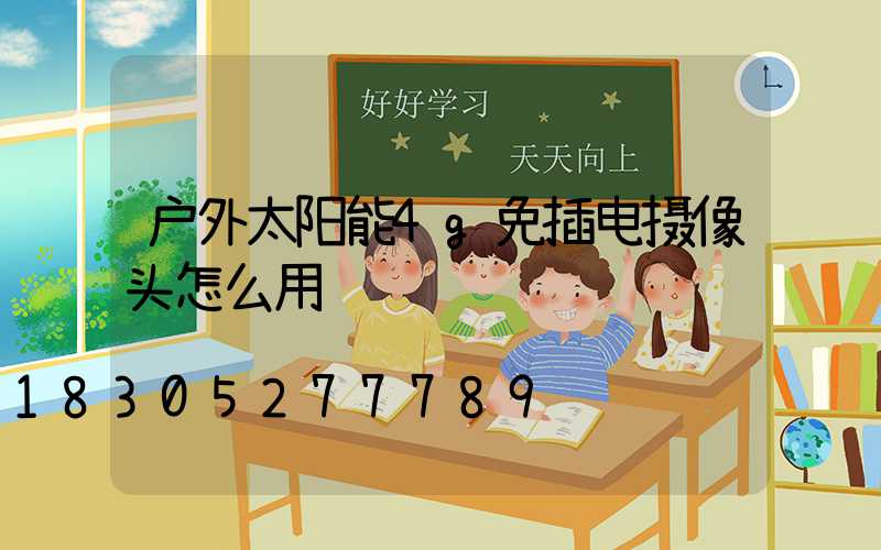 户外太阳能4g免插电摄像头怎么用