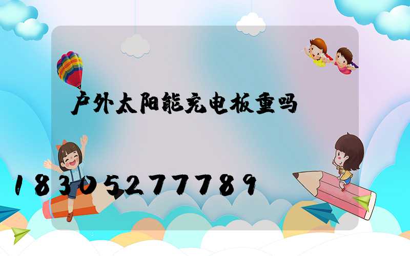 户外太阳能充电板重吗