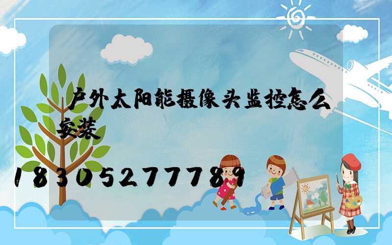 户外太阳能摄像头监控怎么安装