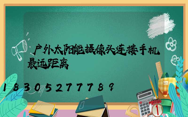 户外太阳能摄像头连接手机最远距离