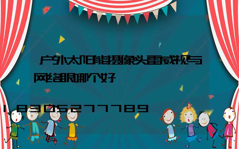 户外太阳能摄像头雷威视与网络眼哪个好