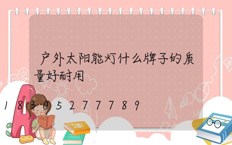 户外太阳能灯什么牌子的质量好耐用