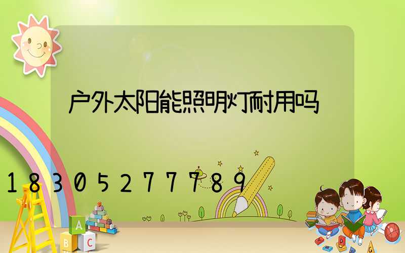 户外太阳能照明灯耐用吗