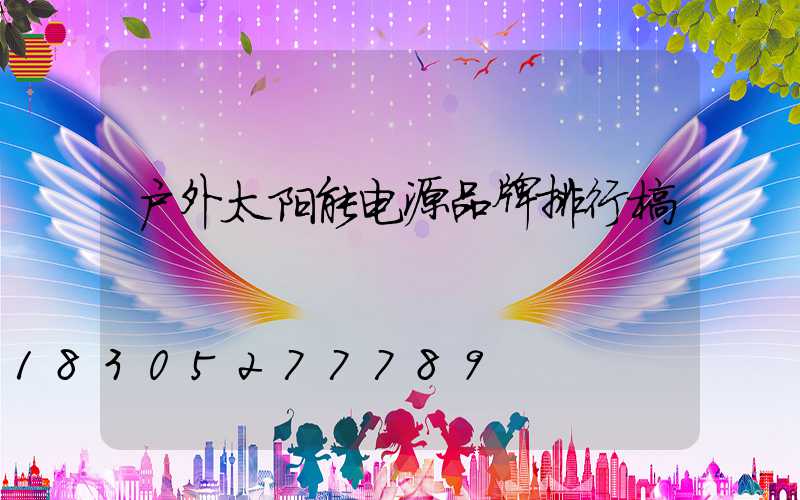 户外太阳能电源品牌排行榜