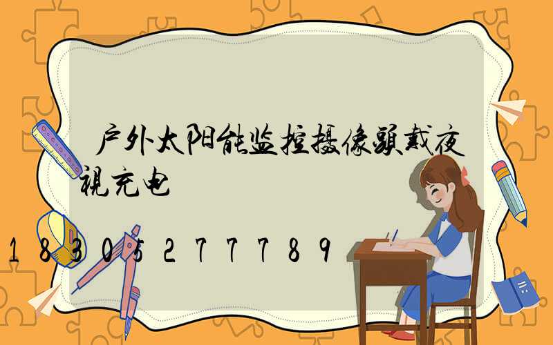 户外太阳能监控摄像头戴夜视充电