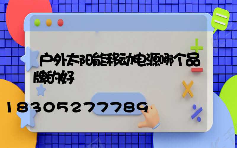 户外太阳能移动电源哪个品牌的好