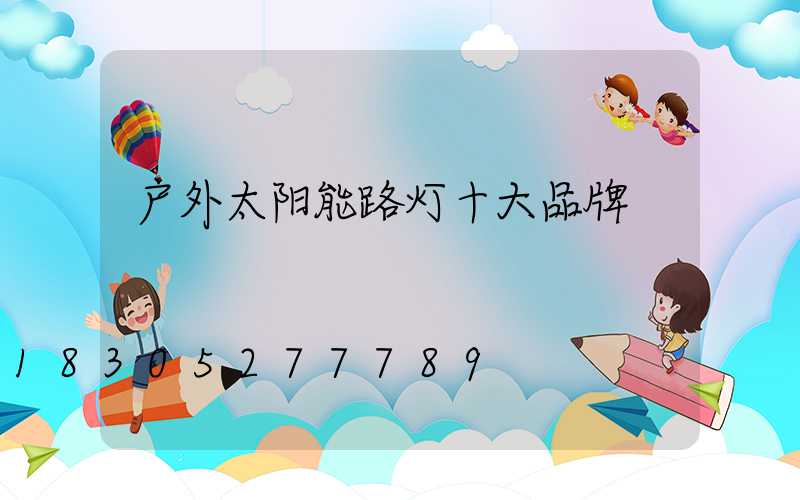 户外太阳能路灯十大品牌