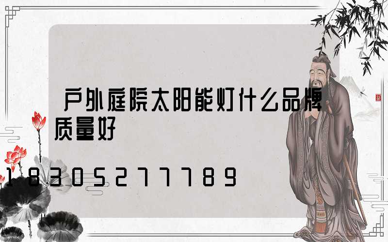 户外庭院太阳能灯什么品牌质量好