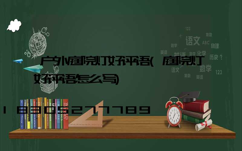户外庭院灯好评语(庭院灯好评语怎么写)