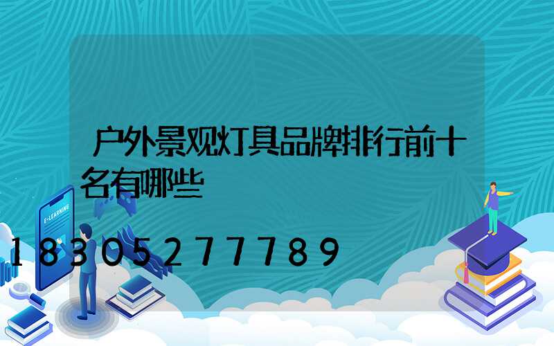 户外景观灯具品牌排行前十名有哪些